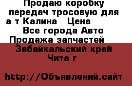 Продаю коробку передач тросовую для а/т Калина › Цена ­ 20 000 - Все города Авто » Продажа запчастей   . Забайкальский край,Чита г.